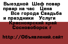 Выездной “Шеф-повар /првар на час › Цена ­ 1 000 - Все города Свадьба и праздники » Услуги   . Красноярский край,Сосновоборск г.